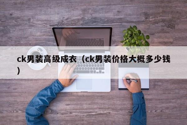 欧洲杯买球正规官网-ck男装高级成衣（ck男装价格大概多少钱）